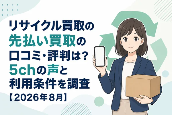リサイクル買取の先払い買取の口コミ・評判は?5chの声と利用条件を調査【2026年8月】
