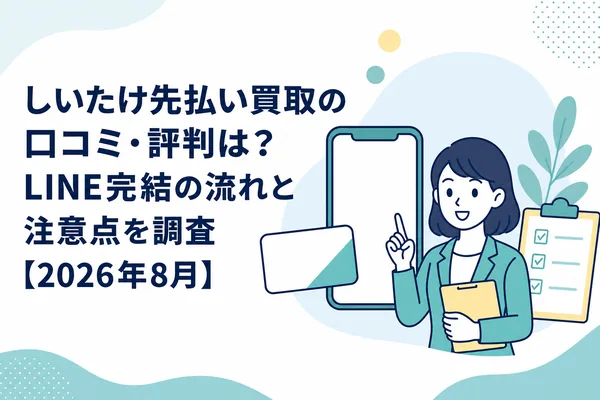 しいたけ先払い買取の口コミ・評判は?LINE完結の流れと注意点を調査【2026年8月】