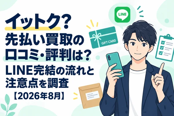 イットク?先払い買取の口コミ・評判は?LINE完結の流れと注意点を調査【2026年8月】