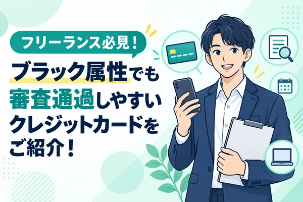 フリーランス必見！ブラック属性でも審査通過しやすいクレジットカードをご紹介！