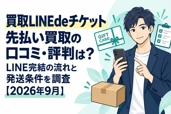 買取LINEdeチケット先払い買取の口コミ・評判は？LINE完結の流れと発送条件を調査【2026年9月】