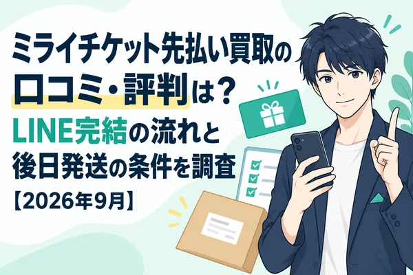 ミライチケット先払い買取の口コミ・評判は?LINE完結の流れと後日発送の条件を調査【2026年9月】