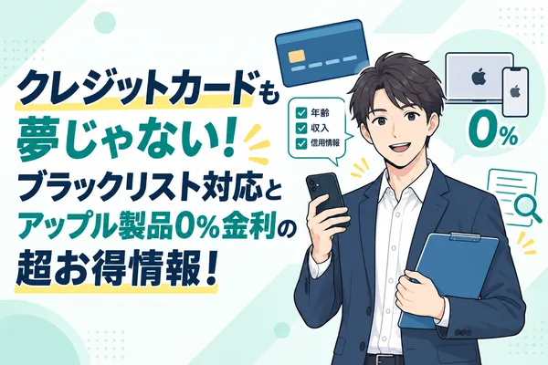 クレジットカードも夢じゃない！ブラックリスト対応とアップル製品0%金利の超お得情報！