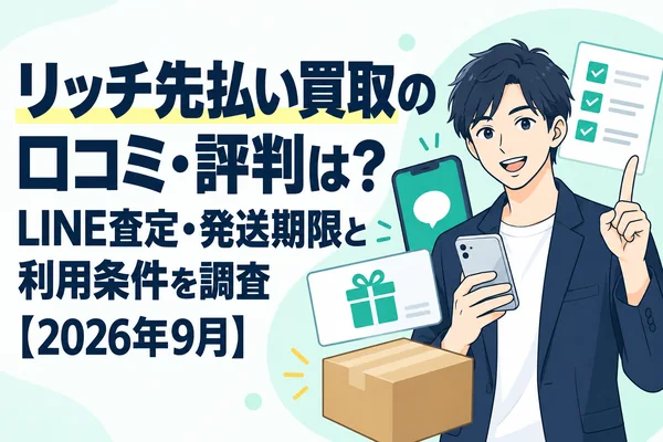 リッチ先払い買取の口コミ・評判は?LINE査定・発送期限と利用条件を調査【2026年9月】