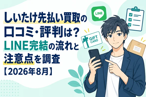 しいたけ先払い買取の口コミ・評判は？LINE完結の流れと注意点を調査【2026年8月】