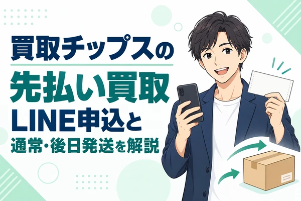 買取チップスの先払い買取 LINE申込と通常・後日発送を解説
