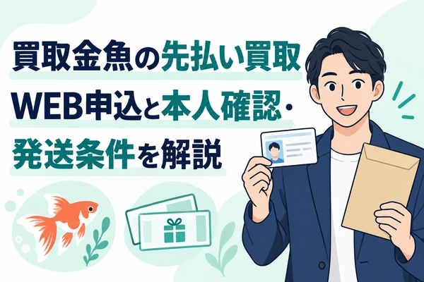 買取金魚の先払い買取 WEB申込と本人確認・発送条件を解説