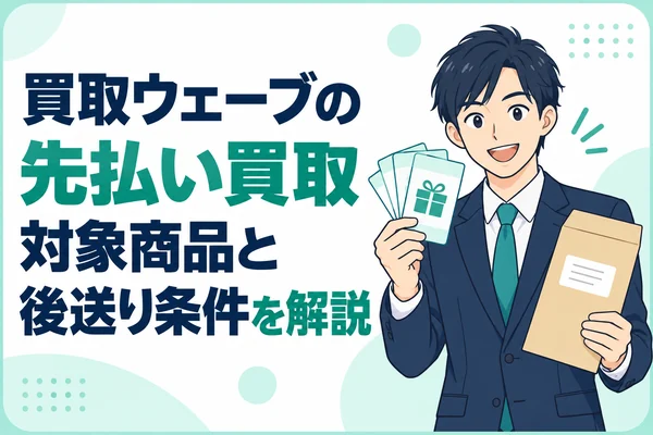 買取ウェーブの先払い買取 対象商品と後送り条件を解説